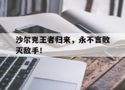 九游娱乐app-关于沙尔克王者归来，永不言败灭敌手！的信息