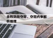 九游官网入口注册-包含击败劲旅夺冠，夺冠内参解析推理的词条