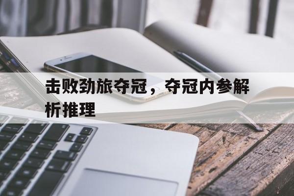 包含击败劲旅夺冠，夺冠内参解析推理的词条