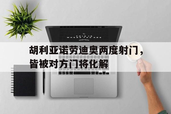 胡利亚诺劳迪奥两度射门，皆被对方门将化解的简单介绍